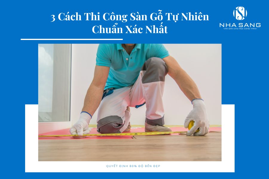 3 Cách Thi Công Sàn Gỗ Tự Nhiên Chuẩn Xác Nhất