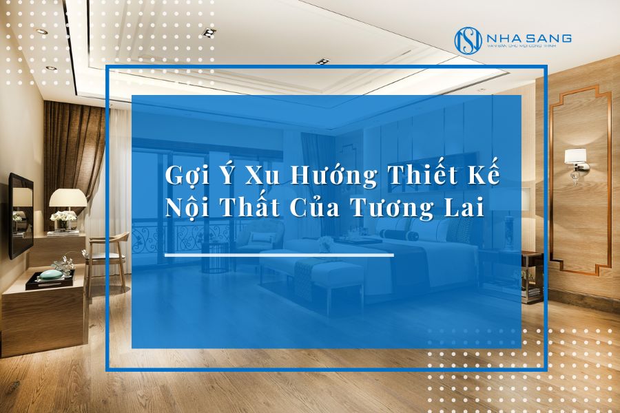 Gợi Ý Xu Hướng Thiết Kế Nội Thất Của Tương Lai