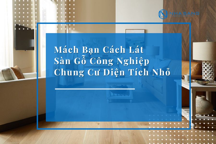 Mách Bạn Cách Lát Sàn Gỗ Công Nghiệp Chung Cư Diện Tích Nhỏ