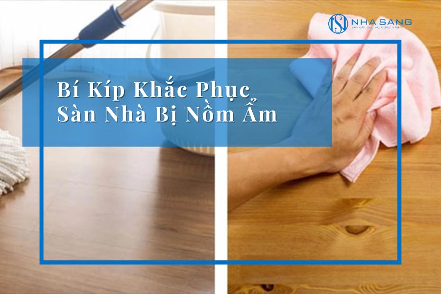 Bí Kíp Khắc Phục Sàn Nhà Bị Nồm Ẩm