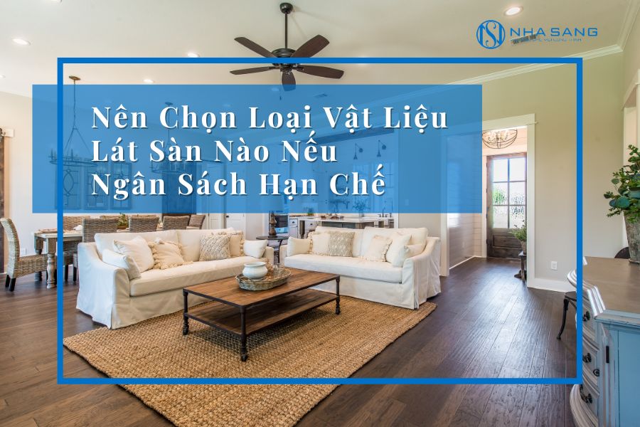 Nên Chọn Vật Liệu Lát Sàn Nào Nếu Ngân Sách Hạn Chế