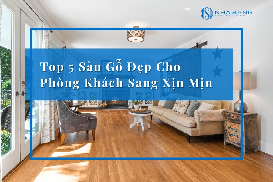 Top 5 Sàn Gỗ Đẹp Cho Phòng Khách Sang Xịn Mịn